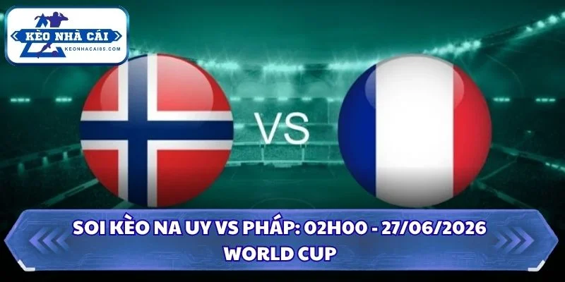 Soi Kèo Na Uy vs Pháp: 02h00 - 27/06 - World Cup 2026 1 Soi kèo Na Uy vs Pháp