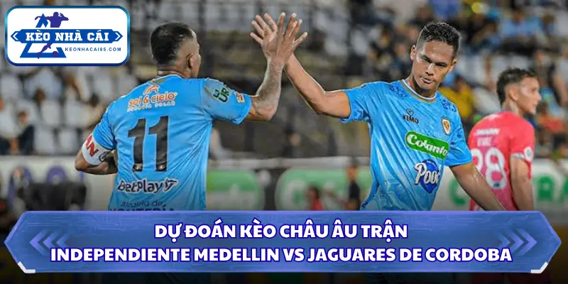 Soi kèo nhà cái Independiente Medellin vs Jaguares De Cordoba kèo châu Âu