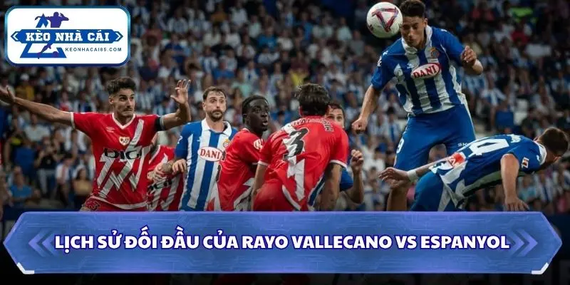 Soi Kèo Nhà Cái Rayo Vallecano Vs Espanyol Lúc 00h00 Ngày 16/09/2026 – La Liga 2 Đánh giá lịch sử đối đầu giữa 2 đội bóng