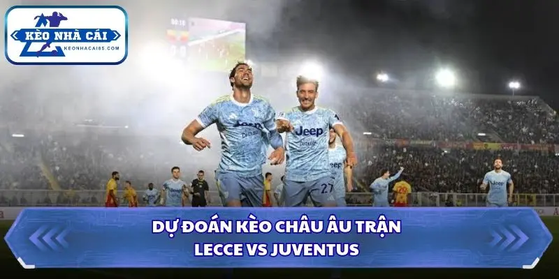 Soi Kèo Nhà Cái Lecce vs Juventus Lúc 00h00 Ngày 26/10/2026 – Serie A Ý 3 Phân tích tỷ lệ châu Âu và xu hướng dòng tiền trước trận