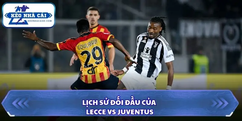 Soi Kèo Nhà Cái Lecce vs Juventus Lúc 00h00 Ngày 26/10/2026 – Serie A Ý 2 Nhìn lại các lần đụng độ gần đây giữa Lecce và Juventus