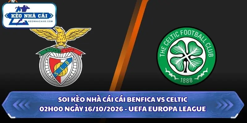 Soi Kèo Nhà Cái Benfica vs Celtic Lúc 02h00 Ngày 16/10/2026 - UEFA Europa League 4 Soi kèo nhà cái Benfica vs Celtic