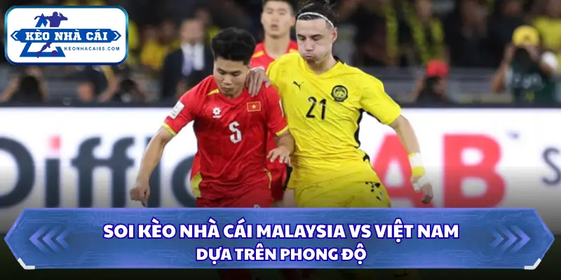Soi Kèo Nhà Cái Malaysia vs Việt Nam 16h00 Ngày 05/10/2026 - FIFA ASEAN Cup 1 Phong độ gần đây của Malaysia và Việt Nam trước trận đấu