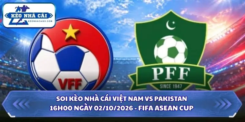 Soi Kèo Nhà Cái Việt Nam vs Pakistan Lúc 16h00 Ngày 02/10/2026 - FIFA ASEAN Cup 2 Soi kèo nhà cái Việt Nam vs Pakistan
